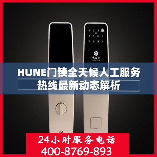 HUNE门锁全天候人工服务热线最新动态解析