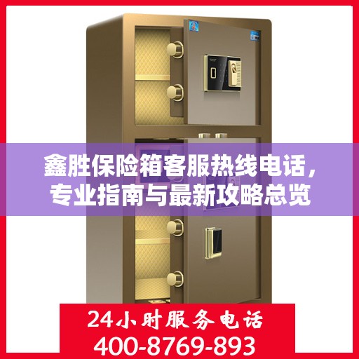 鑫胜保险箱客服热线电话，专业指南与最新攻略总览
