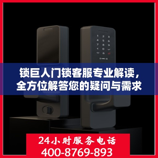 锁巨人门锁客服专业解读，全方位解答您的疑问与需求