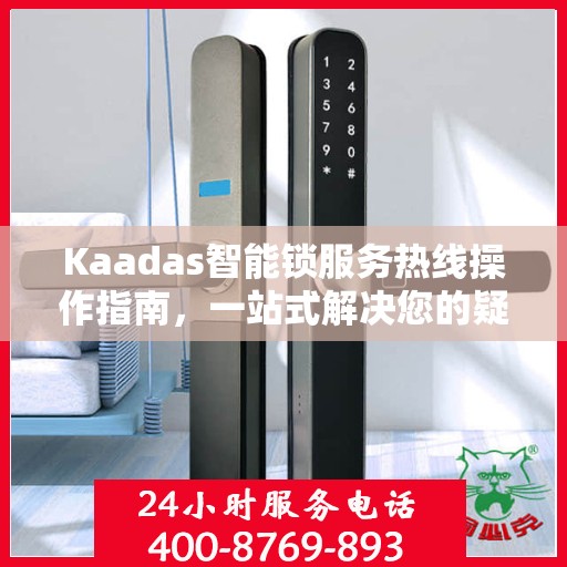 Kaadas智能锁服务热线操作指南，一站式解决您的疑问与需求