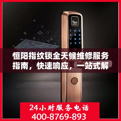 恒阳指纹锁全天候维修服务指南，快速响应，一站式解决您的锁事困扰