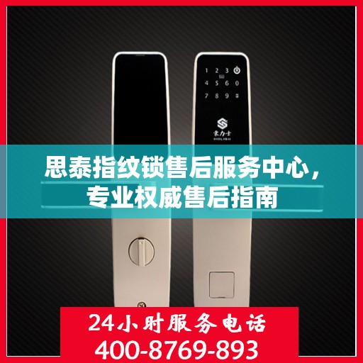 思泰指纹锁售后服务中心，专业权威售后指南