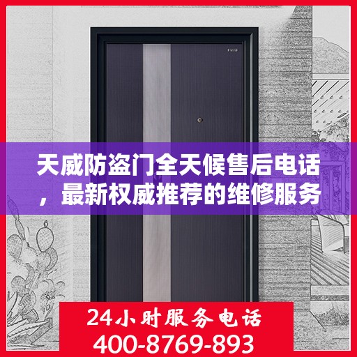 天威防盗门全天候售后电话，最新权威推荐的维修服务热线