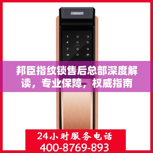 邦臣指纹锁售后总部深度解读，专业保障，权威指南