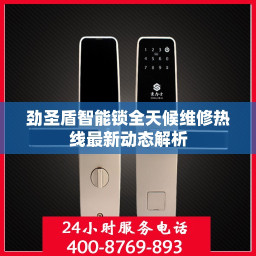 劲圣盾智能锁全天候维修热线最新动态解析