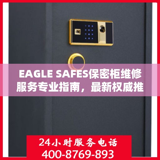 EAGLE SAFES保密柜维修服务专业指南，最新权威推荐解决方案