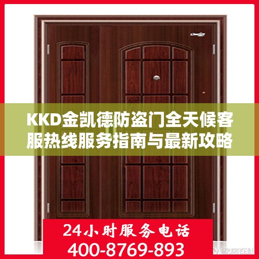 KKD金凯德防盗门全天候客服热线服务指南与最新攻略
