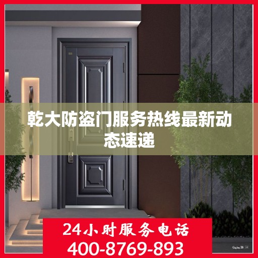 乾大防盗门服务热线最新动态速递