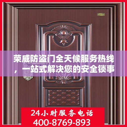 荣威防盗门全天候服务热线，一站式解决您的安全锁事需求