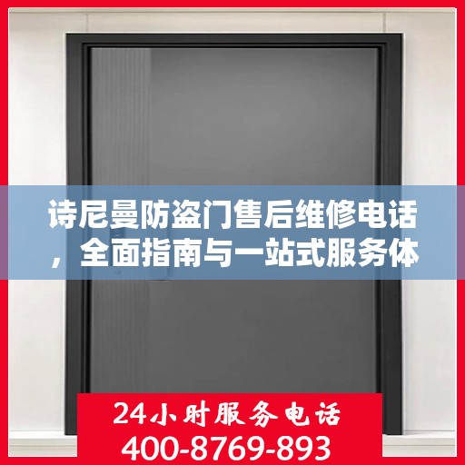 诗尼曼防盗门售后维修电话，全面指南与一站式服务体验