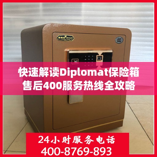 快速解读Diplomat保险箱售后400服务热线全攻略