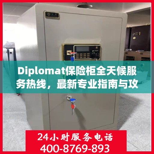 Diplomat保险柜全天候服务热线，最新专业指南与攻略