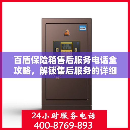 百盾保险箱售后服务电话全攻略，解锁售后服务的详细流程与电话号码