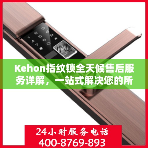 Kehon指纹锁全天候售后服务详解，一站式解决您的所有问题