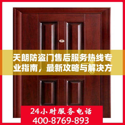 天朗防盗门售后服务热线专业指南，最新攻略与解决方案