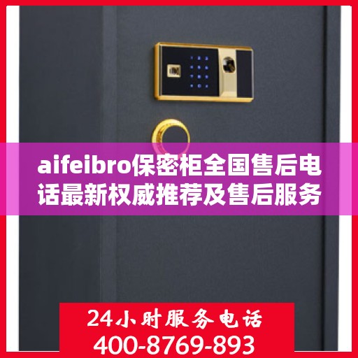 aifeibro保密柜全国售后电话最新权威推荐及售后服务详解