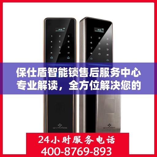 保仕盾智能锁售后服务中心专业解读，全方位解决您的锁具问题