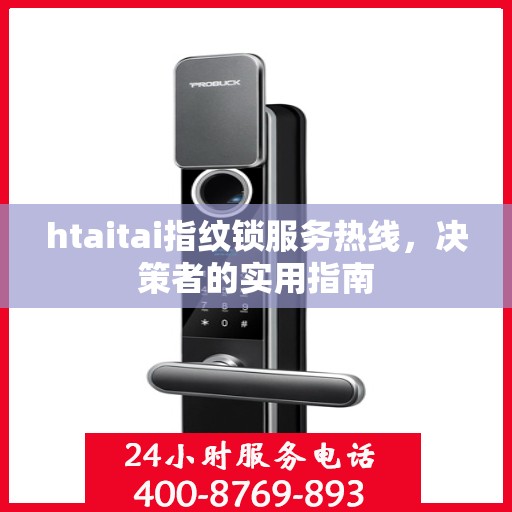 htaitai指纹锁服务热线，决策者的实用指南