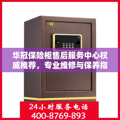 华冠保险柜售后服务中心权威推荐，专业维修与保养指南