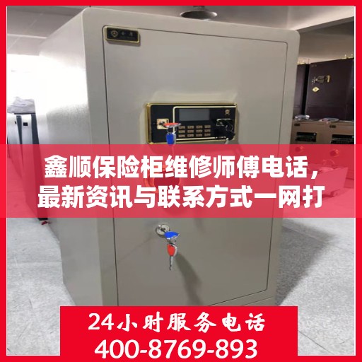 鑫顺保险柜维修师傅电话，最新资讯与联系方式一网打尽
