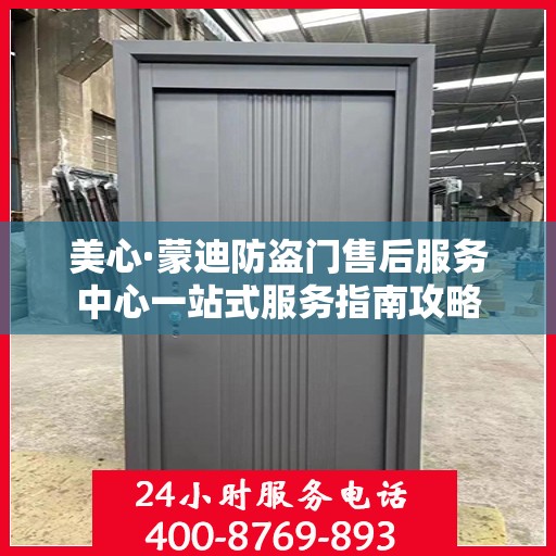 美心·蒙迪防盗门售后服务中心一站式服务指南攻略