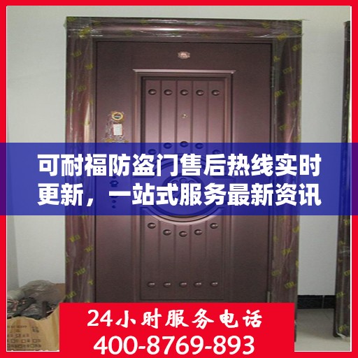 可耐福防盗门售后热线实时更新，一站式服务最新资讯