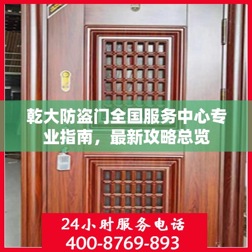 乾大防盗门全国服务中心专业指南，最新攻略总览