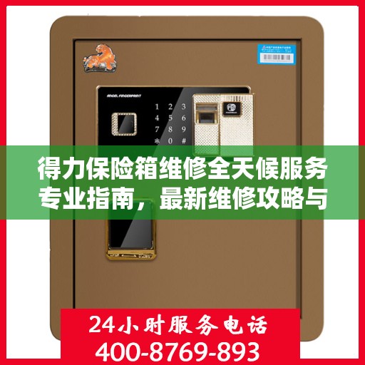 得力保险箱维修全天候服务专业指南，最新维修攻略与指南