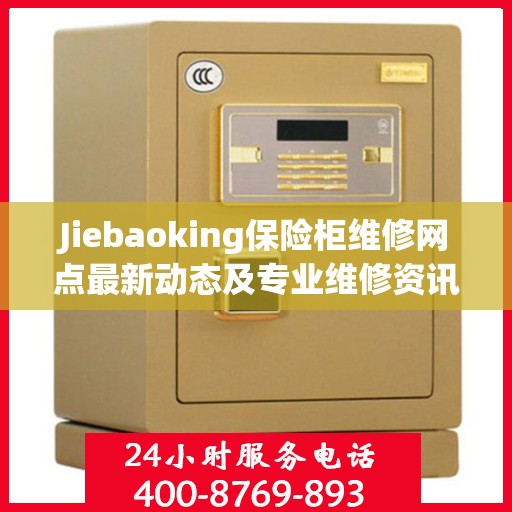 Jiebaoking保险柜维修网点最新动态及专业维修资讯
