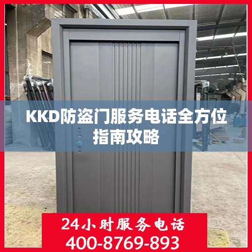 KKD防盗门服务电话全方位指南攻略