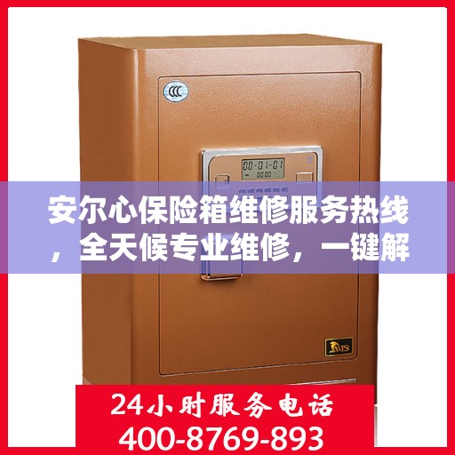 安尔心保险箱维修服务热线，全天候专业维修，一键解决您的需求