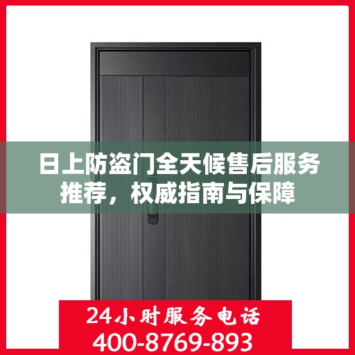 日上防盗门全天候售后服务推荐，权威指南与保障