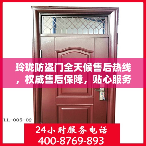 玲珑防盗门全天候售后热线，权威售后保障，贴心服务不打烊