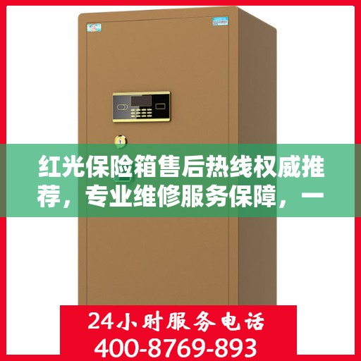 红光保险箱售后热线权威推荐，专业维修服务保障，一键解决您的售后问题