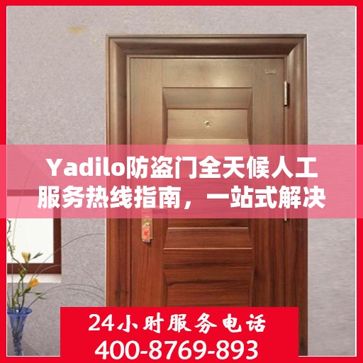 Yadilo防盗门全天候人工服务热线指南，一站式解决您的疑问和需求