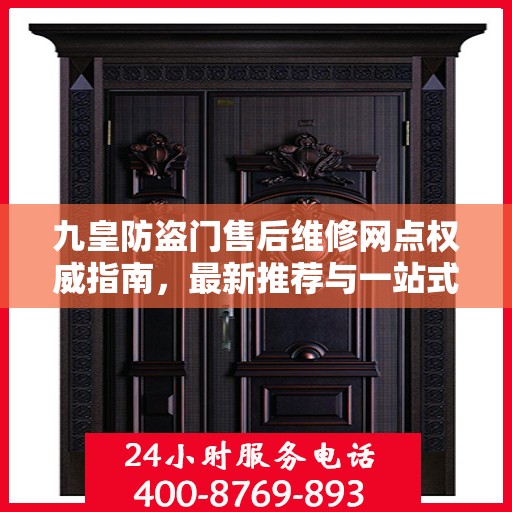 九皇防盗门售后维修网点权威指南，最新推荐与一站式服务