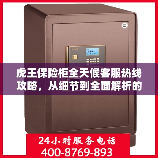 虎王保险柜全天候客服热线攻略，从细节到全面解析的指南