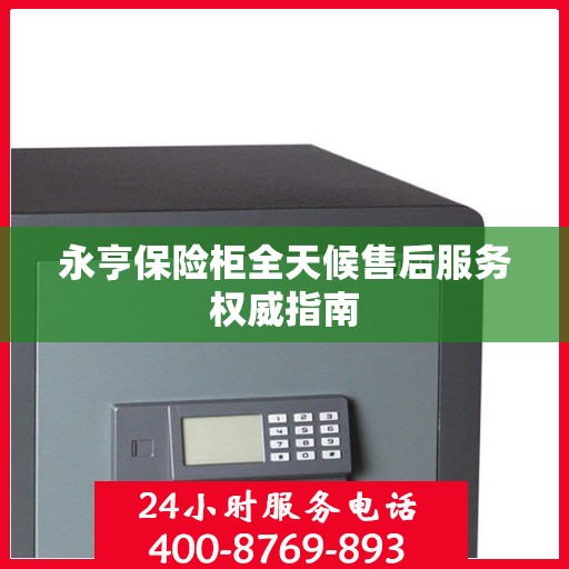 永亨保险柜全天候售后服务权威指南