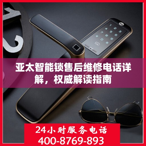 亚太智能锁售后维修电话详解，权威解读指南