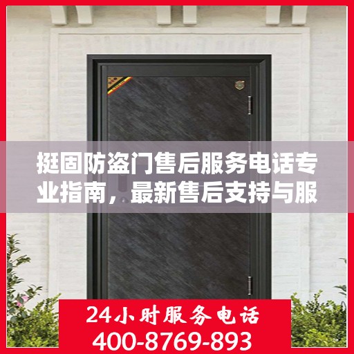 挺固防盗门售后服务电话专业指南，最新售后支持与服务攻略