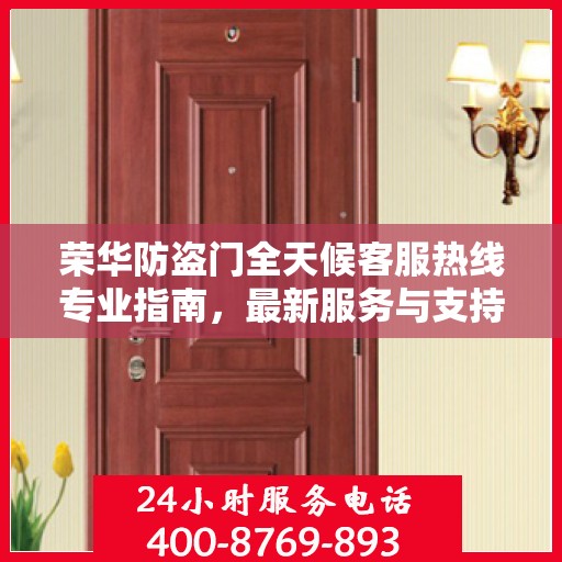 荣华防盗门全天候客服热线专业指南，最新服务与支持攻略