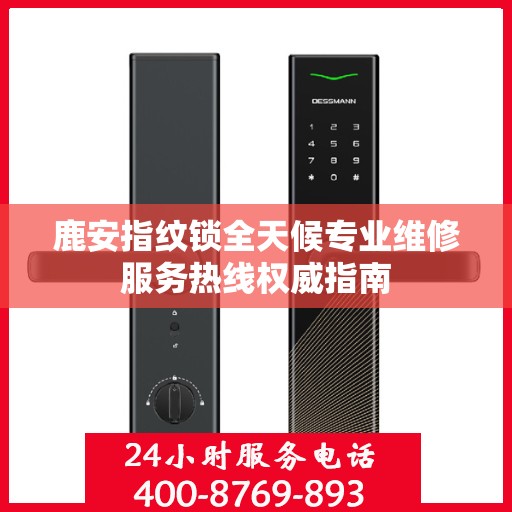 鹿安指纹锁全天候专业维修服务热线权威指南