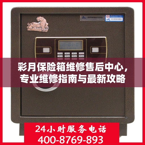 彩月保险箱维修售后中心，专业维修指南与最新攻略