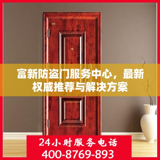 富新防盗门服务中心，最新权威推荐与解决方案