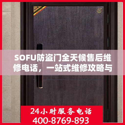 SOFU防盗门全天候售后维修电话，一站式维修攻略与详细指南
