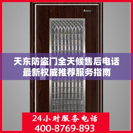 天东防盗门全天候售后电话最新权威推荐服务指南