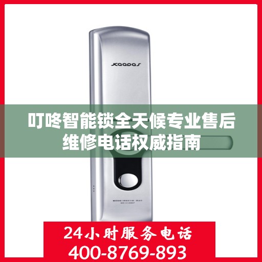 叮咚智能锁全天候专业售后维修电话权威指南