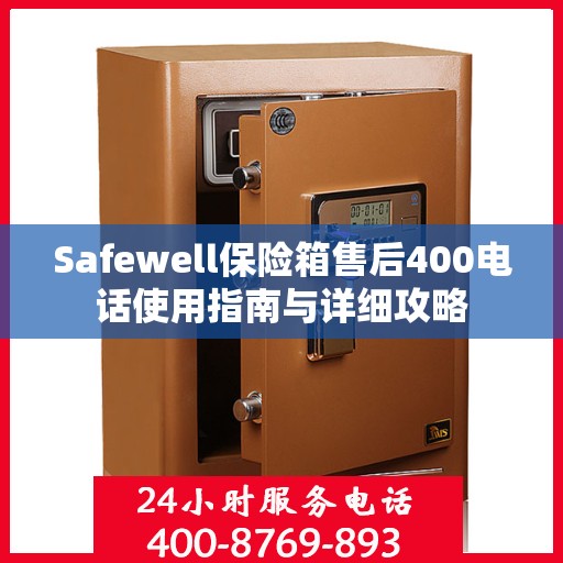 Safewell保险箱售后400电话使用指南与详细攻略