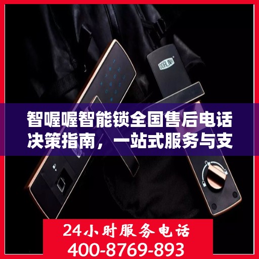 智喔喔智能锁全国售后电话决策指南，一站式服务与支持资源汇总