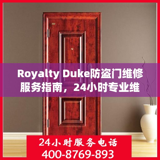 Royalty Duke防盗门维修服务指南，24小时专业维修电话与最新攻略